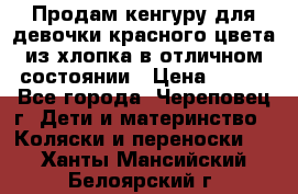 Продам кенгуру для девочки красного цвета из хлопка в отличном состоянии › Цена ­ 500 - Все города, Череповец г. Дети и материнство » Коляски и переноски   . Ханты-Мансийский,Белоярский г.